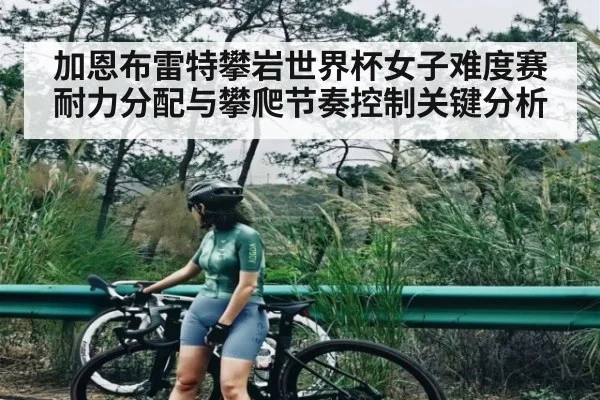 加恩布雷特攀岩世界杯女子难度赛耐力分配与攀爬节奏控制关键分析