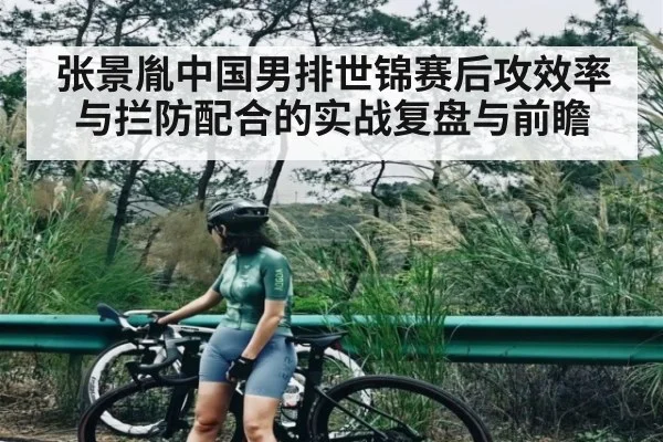张景胤中国男排世锦赛后攻效率与拦防配合的实战复盘与前瞻